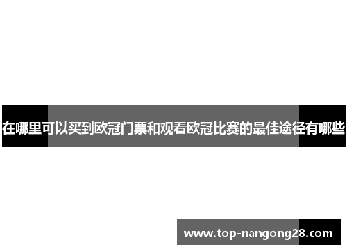 在哪里可以买到欧冠门票和观看欧冠比赛的最佳途径有哪些