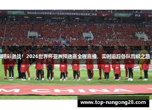 精彩激战！2026世界杯亚洲预选赛全程直播，实时追踪各队晋级之路