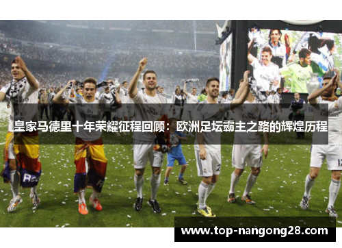 皇家马德里十年荣耀征程回顾：欧洲足坛霸主之路的辉煌历程