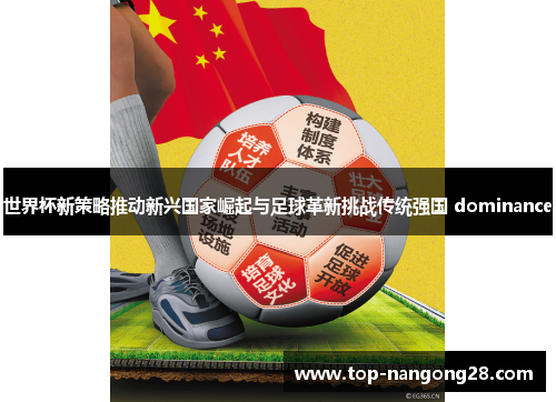 世界杯新策略推动新兴国家崛起与足球革新挑战传统强国 dominance