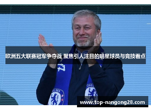 欧洲五大联赛冠军争夺战 聚焦引人注目的明星球员与竞技看点