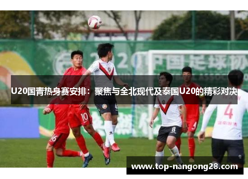 U20国青热身赛安排：聚焦与全北现代及泰国U20的精彩对决