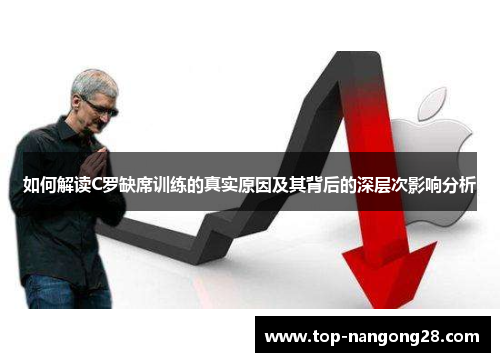 如何解读C罗缺席训练的真实原因及其背后的深层次影响分析
