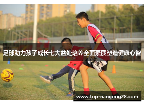 足球助力孩子成长七大益处培养全面素质塑造健康心智