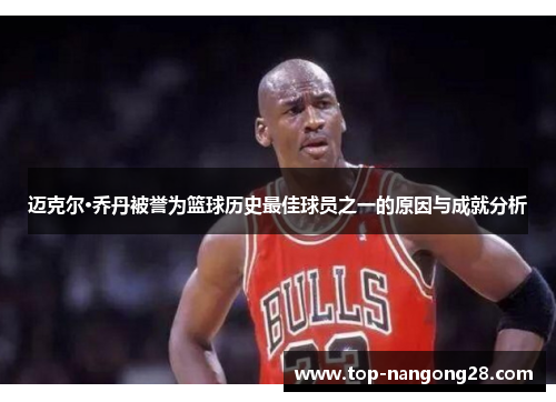 迈克尔·乔丹被誉为篮球历史最佳球员之一的原因与成就分析