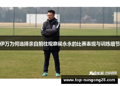 伊万为何选择亲自前往观察侯永永的比赛表现与训练细节