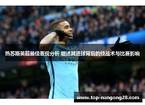 热苏斯英超最佳表现分析 细述其进球背后的技战术与比赛影响