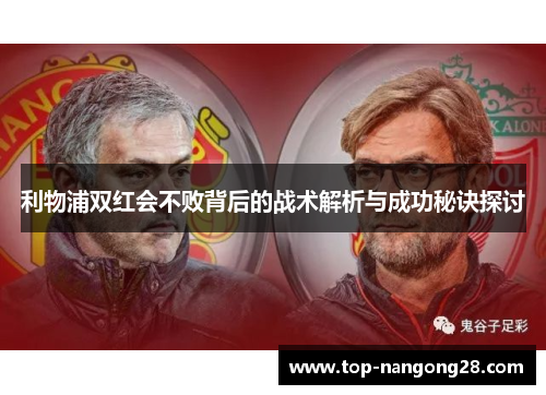 利物浦双红会不败背后的战术解析与成功秘诀探讨