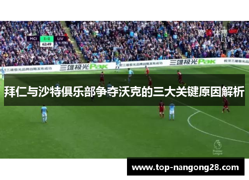 拜仁与沙特俱乐部争夺沃克的三大关键原因解析
