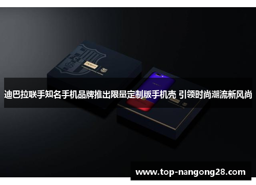 迪巴拉联手知名手机品牌推出限量定制版手机壳 引领时尚潮流新风尚