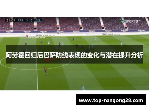 阿劳霍回归后巴萨防线表现的变化与潜在提升分析