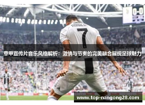 意甲宣传片音乐风格解析：激情与节奏的完美融合展现足球魅力