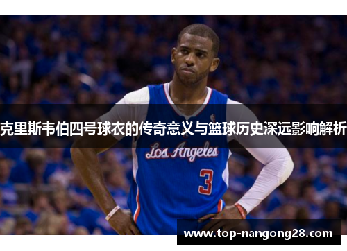 克里斯韦伯四号球衣的传奇意义与篮球历史深远影响解析