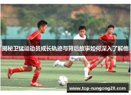 揭秘卫猛运动员成长轨迹与背后故事如何深入了解他