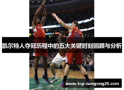 凯尔特人夺冠历程中的五大关键时刻回顾与分析