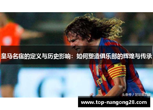 皇马名宿的定义与历史影响：如何塑造俱乐部的辉煌与传承