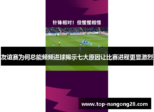 友谊赛为何总能频频进球揭示七大原因让比赛进程更显激烈