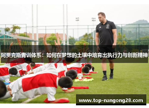 阿贾克斯青训体系：如何在梦想的土壤中培育出执行力与创新精神